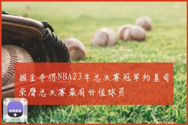 掘金夺得NBA23年总决赛冠军约基奇荣膺总决赛最有价值球员