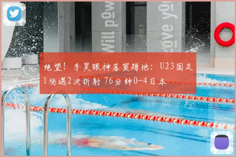 绝望！李昊眼神落寞蹲地：U23国足1场遇2次折射 76分钟0-4日本