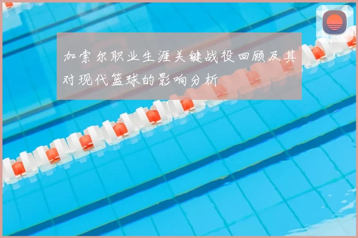 加索尔职业生涯关键战役回顾及其对现代篮球的影响分析