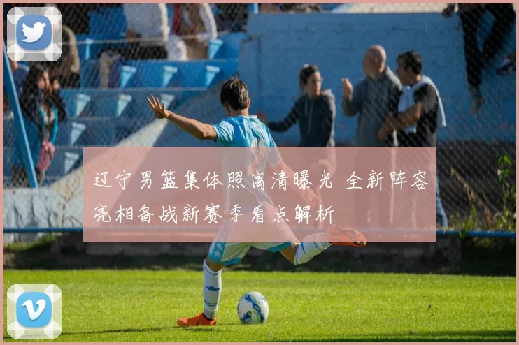 辽宁男篮集体照高清曝光 全新阵容亮相备战新赛季看点解析