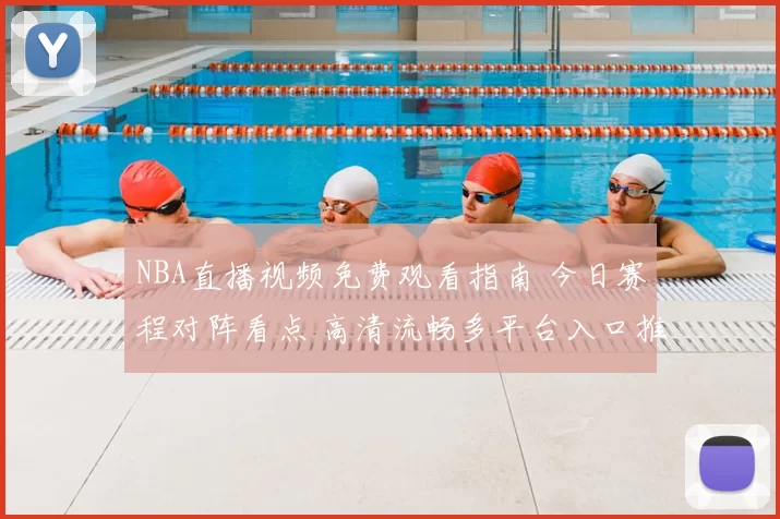 NBA直播视频免费观看指南 今日赛程对阵看点 高清流畅多平台入口推荐