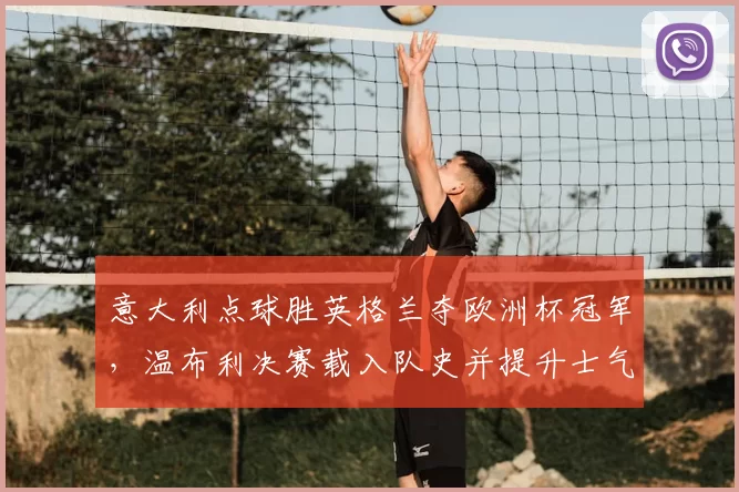 意大利点球胜英格兰夺欧洲杯冠军，温布利决赛载入队史并提升士气