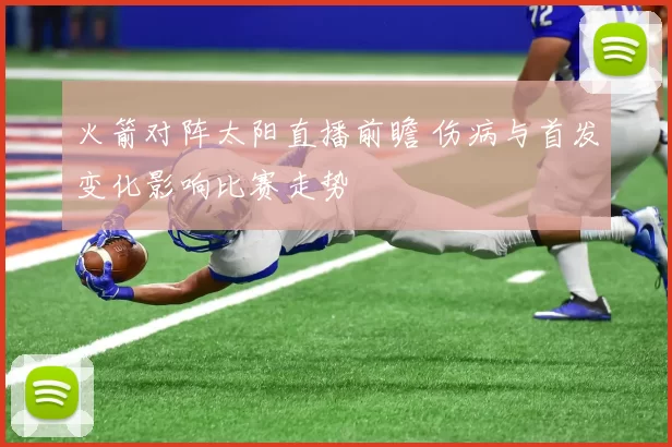 火箭对阵太阳直播前瞻 伤病与首发变化影响比赛走势