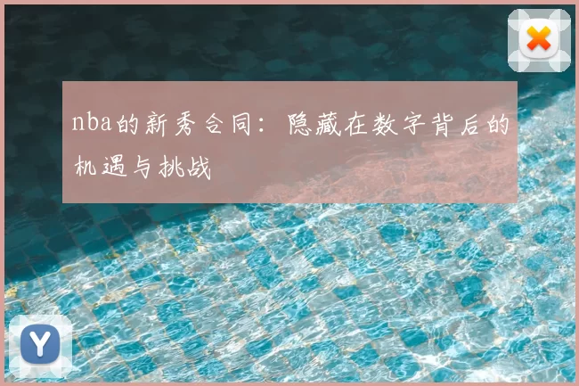 nba的新秀合同：隐藏在数字背后的机遇与挑战