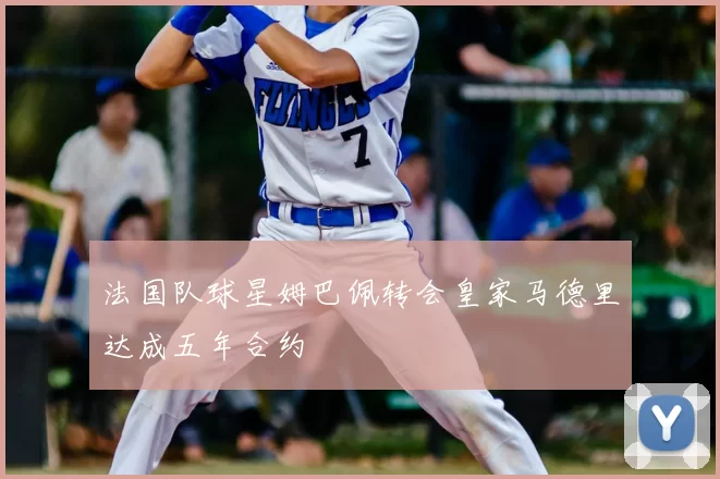 法国队球星姆巴佩转会皇家马德里达成五年合约