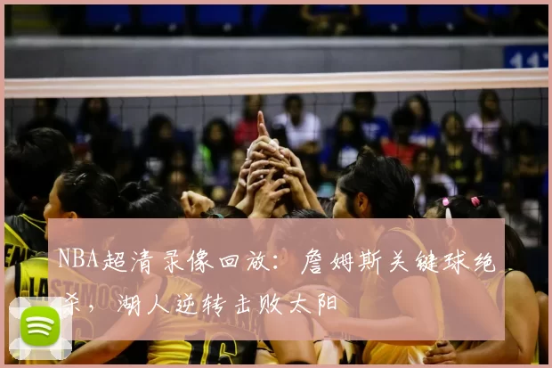 NBA超清录像回放：詹姆斯关键球绝杀，湖人逆转击败太阳