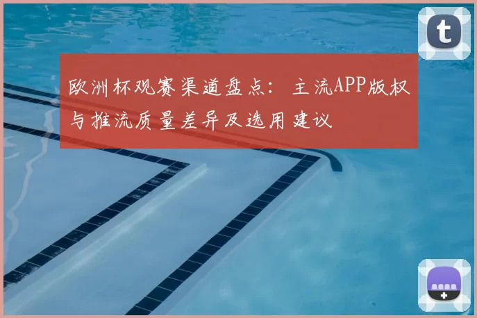 欧洲杯观赛渠道盘点:主流APP版权与推流质量差异及选用建议