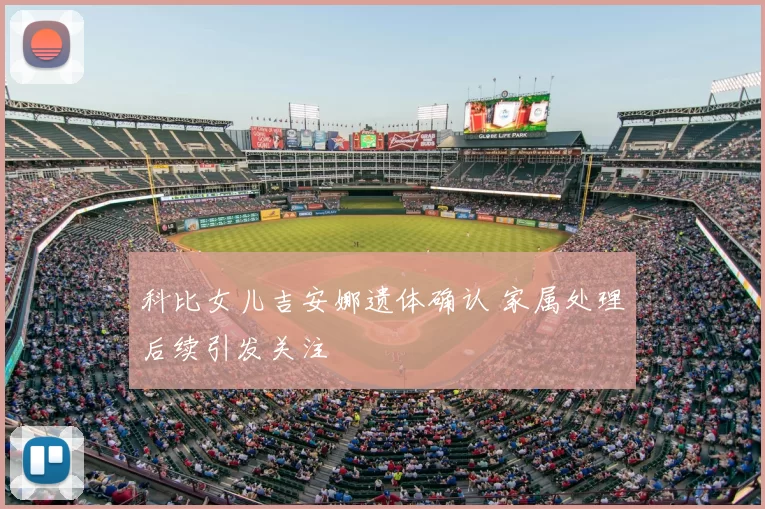 科比女儿吉安娜遗体确认 家属处理后续引发关注